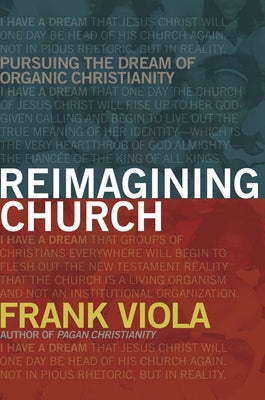 Reimagining Church: Pursuing the Dream of Organic Christianity Paperback David C Cook