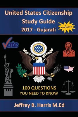 United States Citizenship Study Guide and Workbook - Gujarati: 100 Questions You Need To Know by Harris, Jeffrey B.