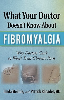 What Your Doctor Doesn't Know about Fibromyalgia: Why Doctors Can't or Won't Treat Chronic Pain by Meilink, Linda