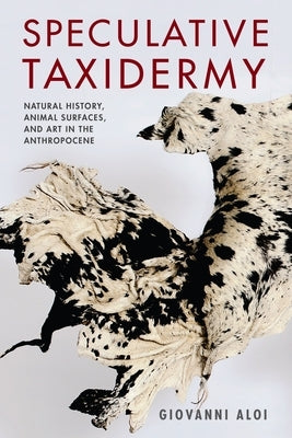 Speculative Taxidermy: Natural History, Animal Surfaces, and Art in the Anthropocene by Aloi, Giovanni