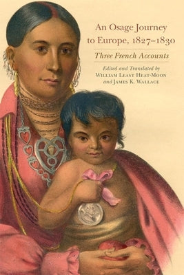 An Osage Journey to Europe, 1827-1830, Volume 81: Three French Accounts by Heat Moon, William Least