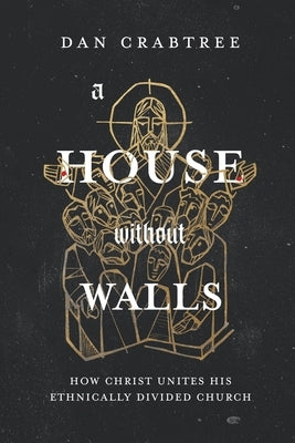 A House Without Walls: How Christ Unites His Ethnically Divided Church by Crabtree, Dan