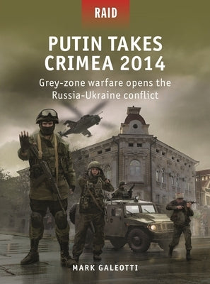 Putin Takes Crimea 2014: Grey-Zone Warfare Opens the Russia-Ukraine Conflict Paperback Osprey Publishing (UK)
