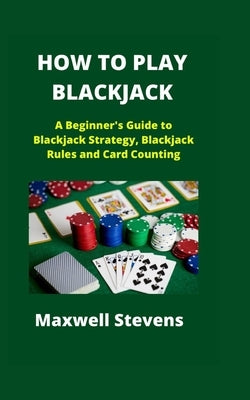 How to Play Blackjack: A Beginner's Guide to Blackjack Strategy, Blackjack Rules and Card Counting Paperback Independently Published