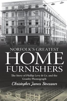 Norfolk's Greatest Home Furnishers: The Story of Phillip Levy & Co. and The Granby Phonograph Paperback James-Gail Co.