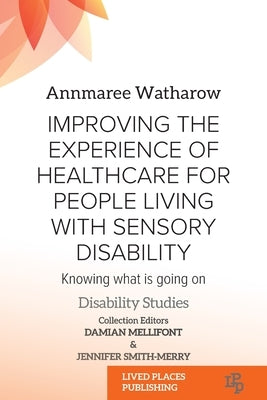 Improving the Experience of Health Care for People Living with Sensory Disability: Knowing What is Going On by Watharow, Annmaree