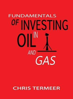 Fundamentals of Investing in Oil and Gas by Termeer, Chris