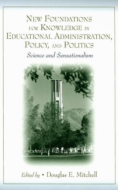 New Foundations for Knowledge in Educational Administration, Policy, and Politics: Science and Sensationalism by Mitchell, Douglas E.