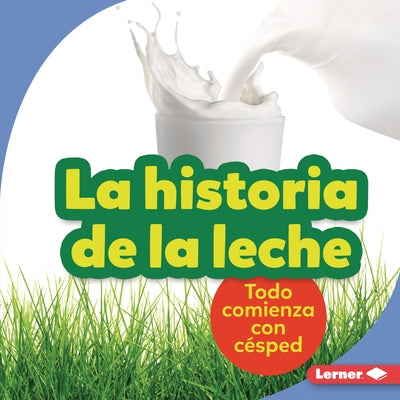 La Historia de la Leche (the Story of Milk): Todo Comienza Con Césped (It Starts with Grass) by Taus-Bolstad, Stacy