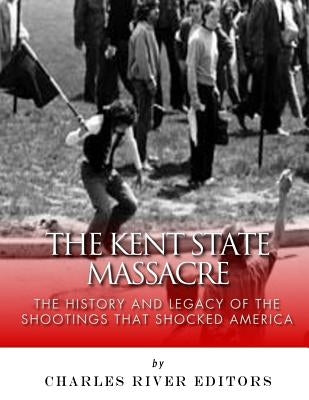 The Kent State Massacre: The History and Legacy of the Shootings That Shocked America Paperback Createspace Independent Publishing Platform