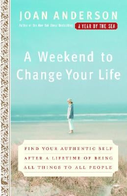 A Weekend to Change Your Life: Find Your Authentic Self After a Lifetime of Being All Things to All People by Anderson, Joan