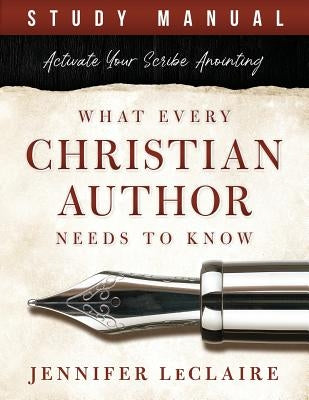 What Every Christian Writer Needs to Know: Activate Your Scribe Anointing (Study Manual) by LeClaire, Jennifer