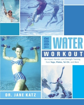 Your Water Workout: No-Impact Aerobic and Strength Training From Yoga, Pilates, Tai Chi, and More by Katz, Jane