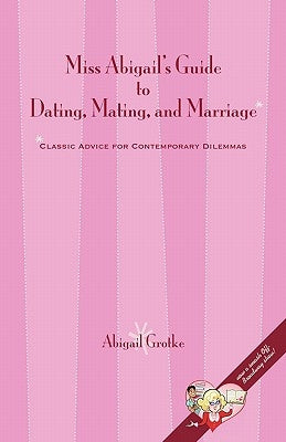Miss Abigail's Guide to Dating, Mating, and Marriage by Grotke, Abigail Marsch