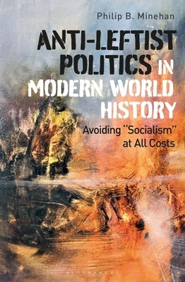 Anti-Leftist Politics in Modern World History: Avoiding 'Socialism' at All Costs Paperback Bloomsbury Publishing PLC
