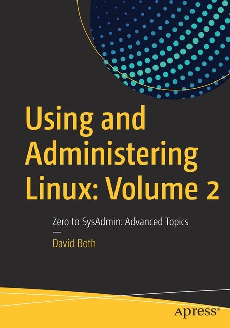 Using and Administering Linux: Volume 2: Zero to Sysadmin: Advanced Topics by Both, David