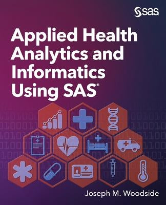 Applied Health Analytics and Informatics Using SAS by Woodside, Joseph M.