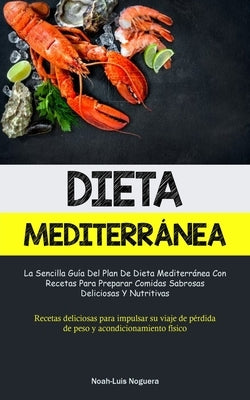 Dieta Mediterránea: La sencilla guía del plan de dieta mediterránea con recetas para preparar comidas sabrosas, deliciosas y nutritivas (R by Noguera, Noah-Luis