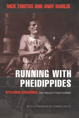 Running with Pheidippides: Stylianos Kyriakides, the Miracle Marathoner by Tsiotos, Nick