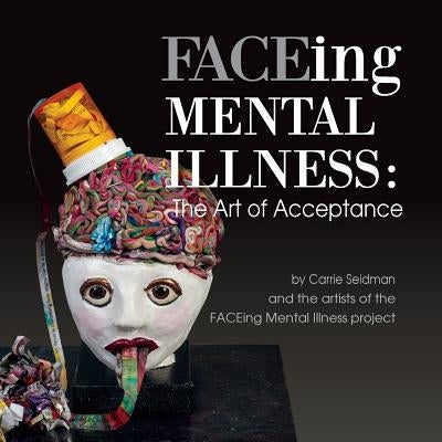 FACEing Mental Illness: The Art of Acceptance by Seidman, Carrie