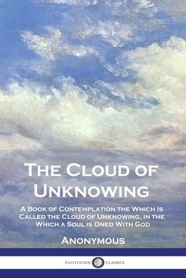 The Cloud of Unknowing: A Book of Contemplation the Which Is Called the Cloud of Unknowing, in the Which a Soul is Oned With God Paperback Pantianos Classics