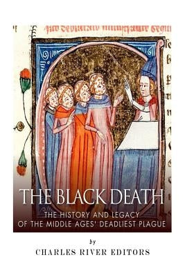 The Black Death: The History and Legacy of the Middle Ages' Deadliest Plague Paperback Createspace Independent Publishing Platform