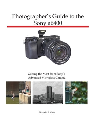 Photographer's Guide to the Sony a6400: Getting the Most from Sony's Advanced Mirrorless Camera Paperback White Knight Press