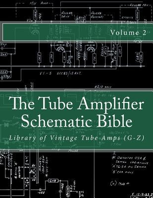 The Tube Amplifier Schematic Bible Volume 2: Library of Vintage Tube Amps (G-Z) Paperback Createspace Independent Publishing Platform
