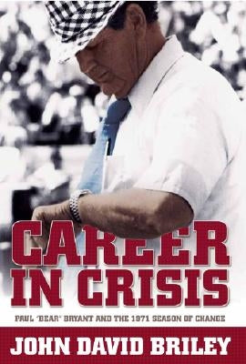 Career in Crisis: Paul Bear Bryant And the 1971 Season of Change by Briley, John David