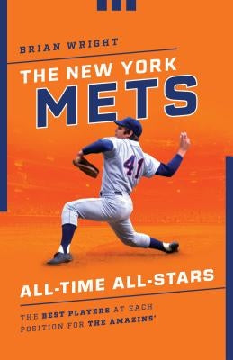 The New York Mets All-Time All-Stars: The Best Players at Each Position for the Amazin's by Wright, Brian