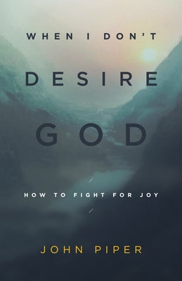 When I Don't Desire God (Redesign): How to Fight for Joy by Piper, John