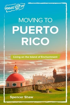 Moving to Puerto Rico: Living on the Island of Enchantment Paperback Createspace Independent Publishing Platform