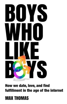 Boys Who Like Boys: How we date, love, and find fulfillment in the age of the internet by Thomas, Max