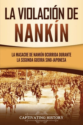 La violación de Nankín: La masacre de Nankín ocurrida durante la segunda guerra sino-japonesa by History, Captivating