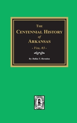 Centennial History of Arkansas - Volume #3 by Herndon, Dallas T.