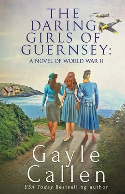 The Daring Girls of Guernsey: a Novel of World War II Paperback Oliver-Heber Books
