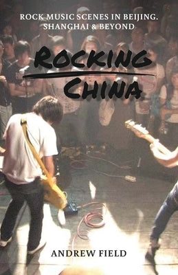 Rocking China: Music scenes in Beijing and beyond by Field, Andrew