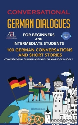 Conversational German Dialogues For Beginners and Intermediate Students: 100 German Conversations and Short Stories Conversational German Language Lea by Der Sprachclub, Academy