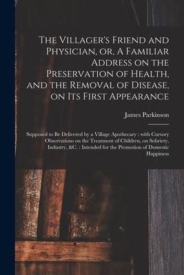 The Villager's Friend and Physician, or, A Familiar Address on the Preservation of Health, and the Removal of Disease, on Its First Appearance: Suppos Paperback Legare Street Press