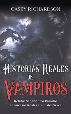 Historias Reales de Vampiros: Relatos Sangrientos Basados en Sucesos Reales con estos Seres by Richardson, Casey