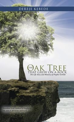 The Oak Tree that Grew on a Rock: The Life Story and Ministry of Prophet Gerbole by Bekele, Dereje