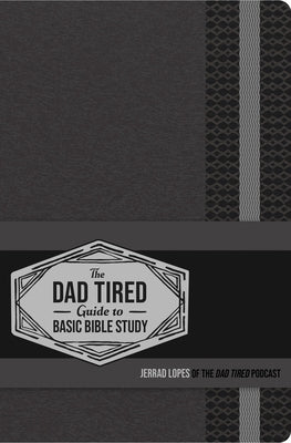 The Dad Tired Guide to Basic Bible Study by Lopes, Jerrad