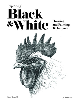 Exploring Black and White: Drawing and Painting Techniques by Escandell, Victor