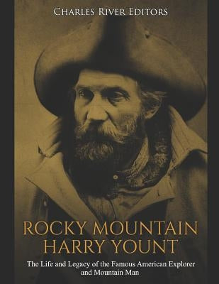 Rocky Mountain Harry Yount: The Life and Legacy of the Famous American Explorer and Mountain Man by Charles River Editors