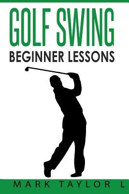 Golf Swing: Beginner Lessons Paperback Createspace Independent Publishing Platform