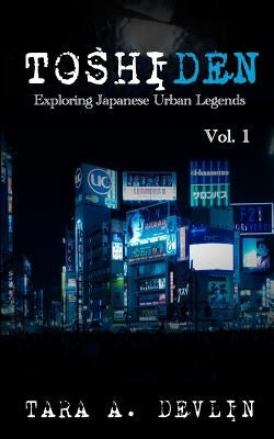 Toshiden: Exploring Japanese Urban Legends: Volume One by Devlin, Tara a.