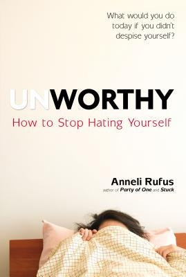 Unworthy: How to Stop Hating Yourself by Rufus, Anneli