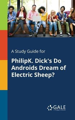 A Study Guide for PhilipK. Dick's Do Androids Dream of Electric Sheep? by Gale, Cengage Learning