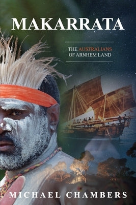 Makarrata: The Australians of Arnhem Land by Chambers, Michael