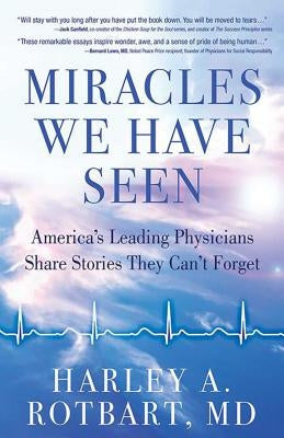 Miracles We Have Seen: America's Leading Physicians Share Stories They Can't Forget by Rotbart, Harley